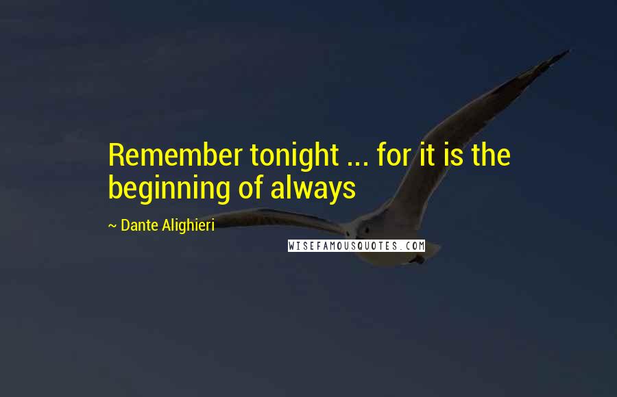 Dante Alighieri Quotes: Remember tonight ... for it is the beginning of always