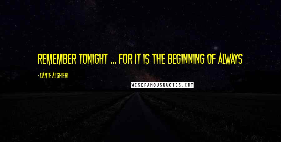 Dante Alighieri Quotes: Remember tonight ... for it is the beginning of always