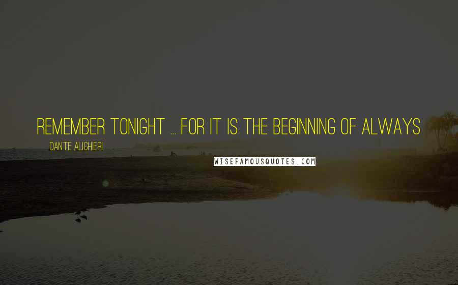 Dante Alighieri Quotes: Remember tonight ... for it is the beginning of always