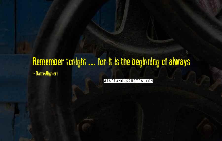 Dante Alighieri Quotes: Remember tonight ... for it is the beginning of always