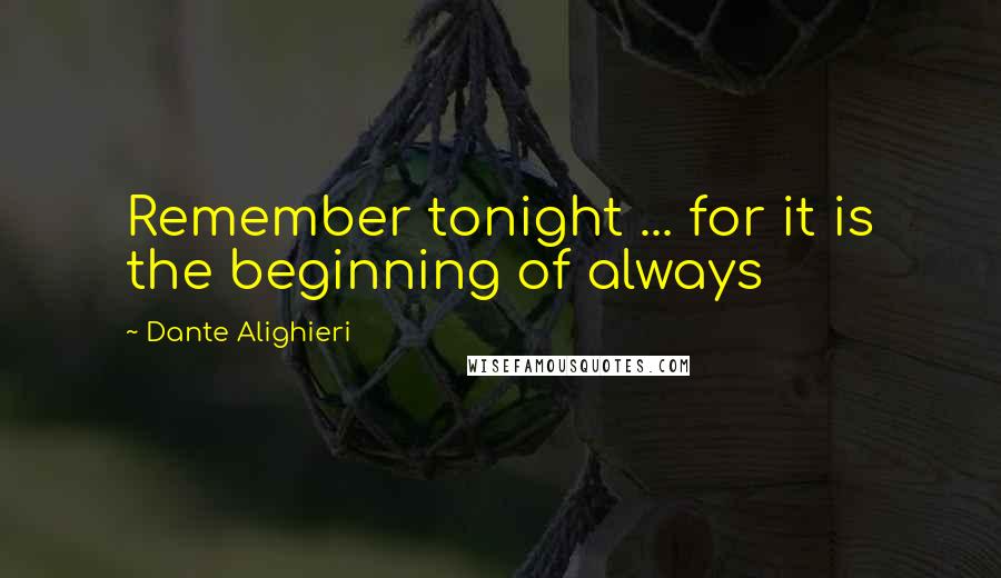 Dante Alighieri Quotes: Remember tonight ... for it is the beginning of always