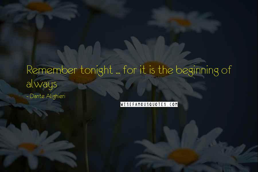 Dante Alighieri Quotes: Remember tonight ... for it is the beginning of always