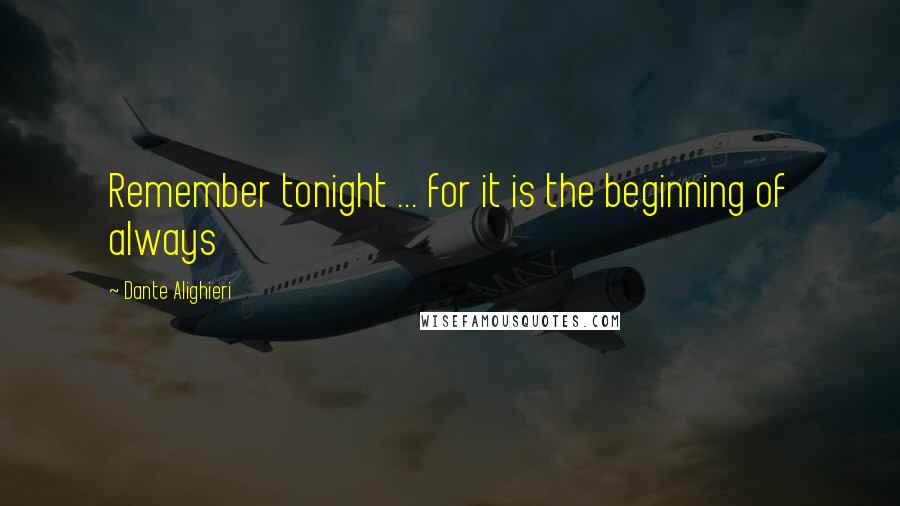 Dante Alighieri Quotes: Remember tonight ... for it is the beginning of always