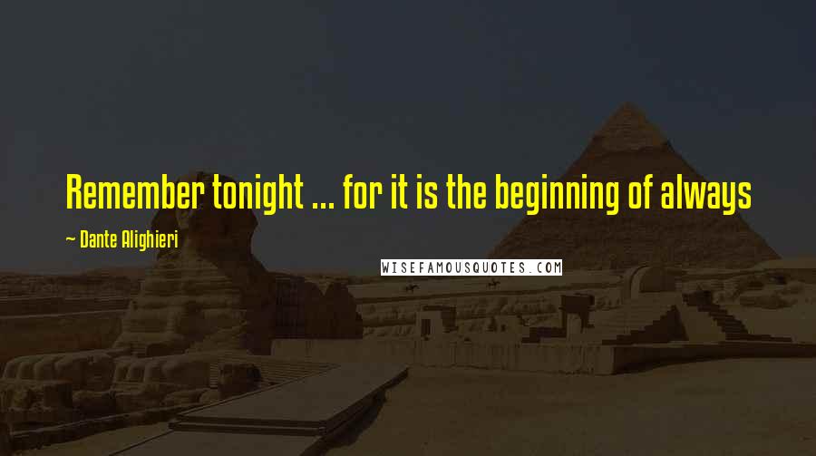 Dante Alighieri Quotes: Remember tonight ... for it is the beginning of always