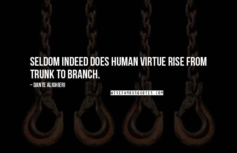 Dante Alighieri Quotes: Seldom indeed does human virtue rise From trunk to branch.
