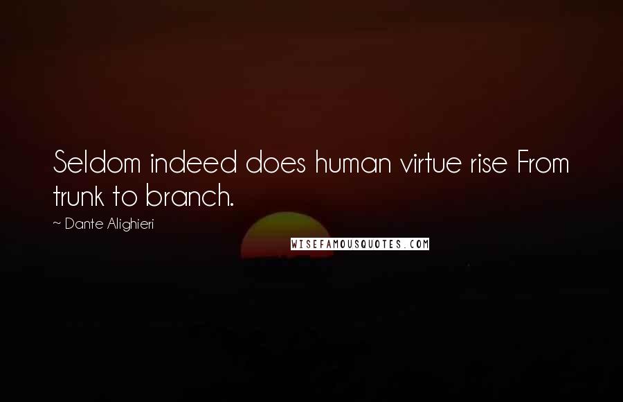 Dante Alighieri Quotes: Seldom indeed does human virtue rise From trunk to branch.