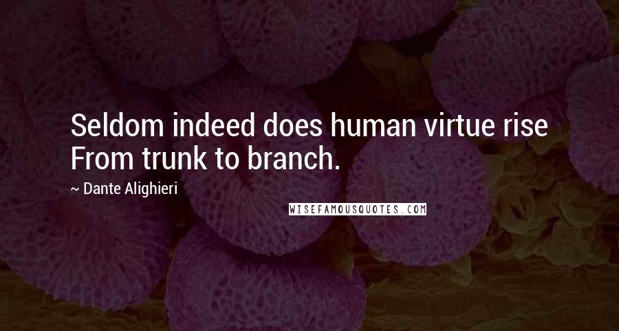 Dante Alighieri Quotes: Seldom indeed does human virtue rise From trunk to branch.