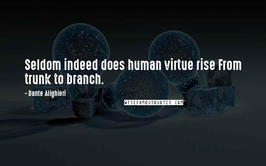 Dante Alighieri Quotes: Seldom indeed does human virtue rise From trunk to branch.