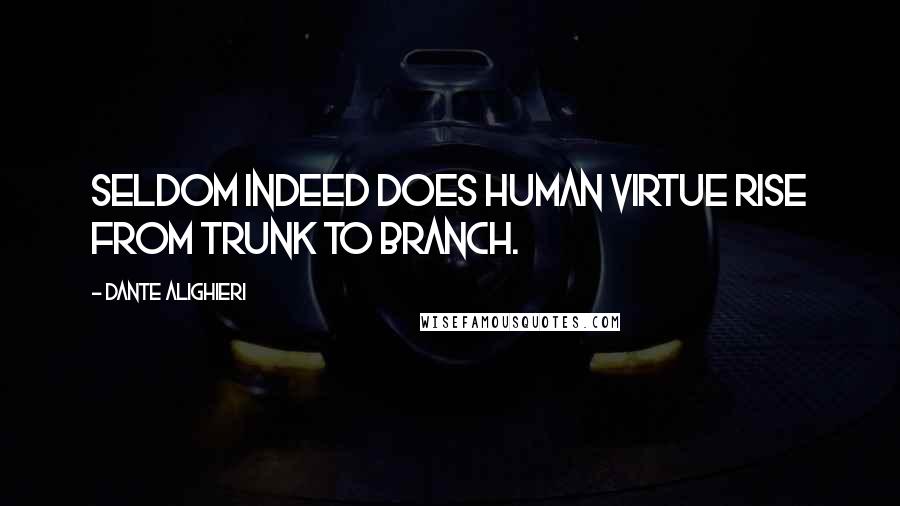 Dante Alighieri Quotes: Seldom indeed does human virtue rise From trunk to branch.