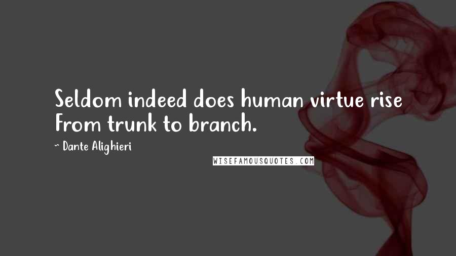 Dante Alighieri Quotes: Seldom indeed does human virtue rise From trunk to branch.