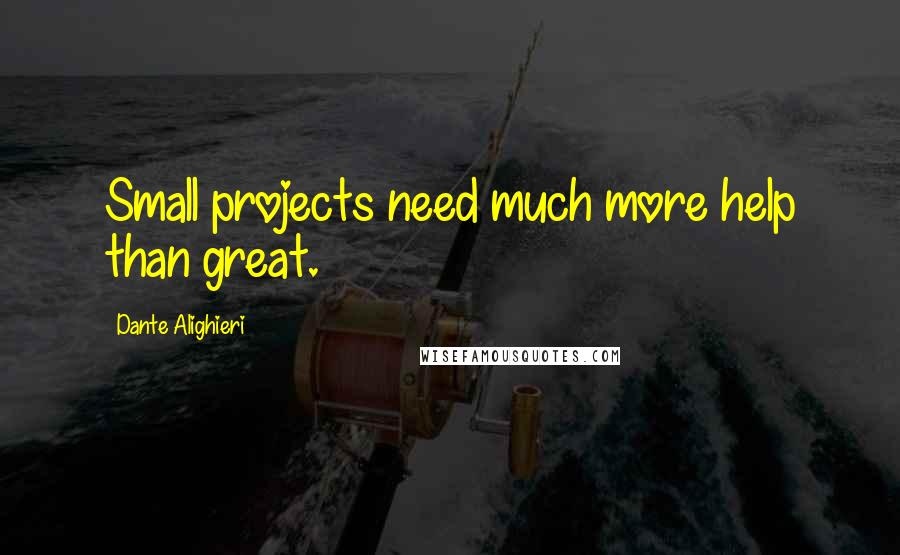 Dante Alighieri Quotes: Small projects need much more help than great.
