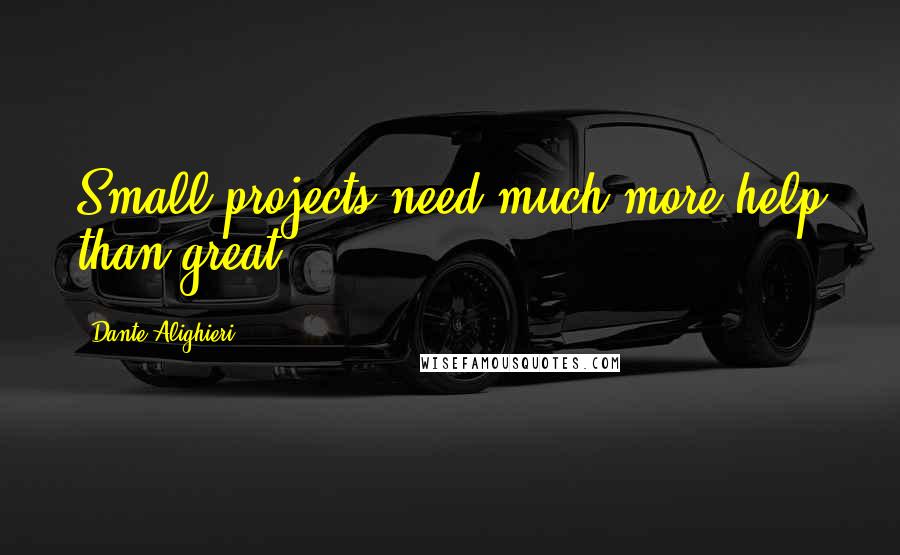Dante Alighieri Quotes: Small projects need much more help than great.