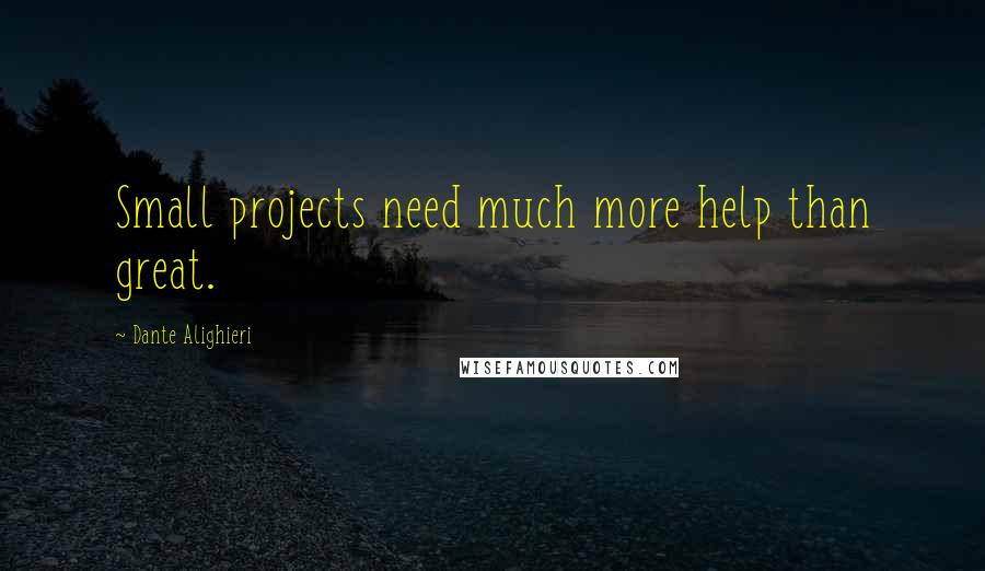 Dante Alighieri Quotes: Small projects need much more help than great.