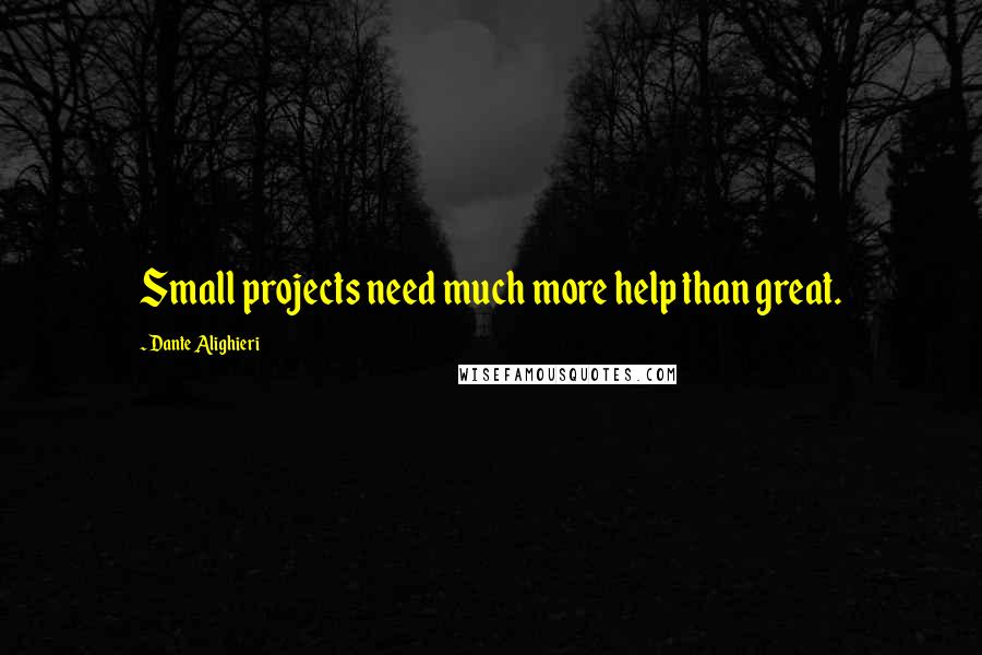 Dante Alighieri Quotes: Small projects need much more help than great.