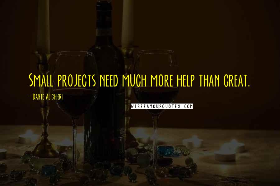 Dante Alighieri Quotes: Small projects need much more help than great.