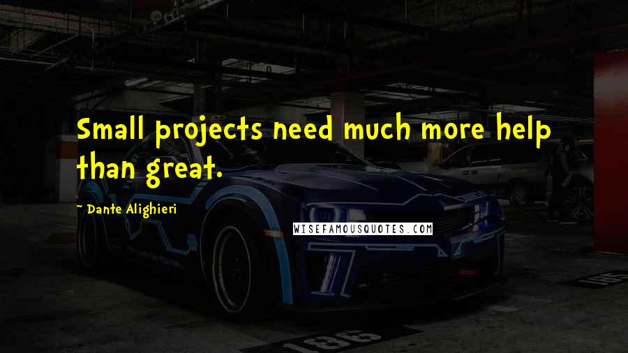 Dante Alighieri Quotes: Small projects need much more help than great.