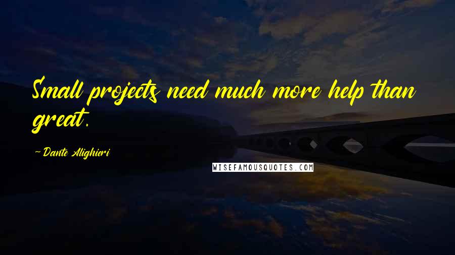 Dante Alighieri Quotes: Small projects need much more help than great.