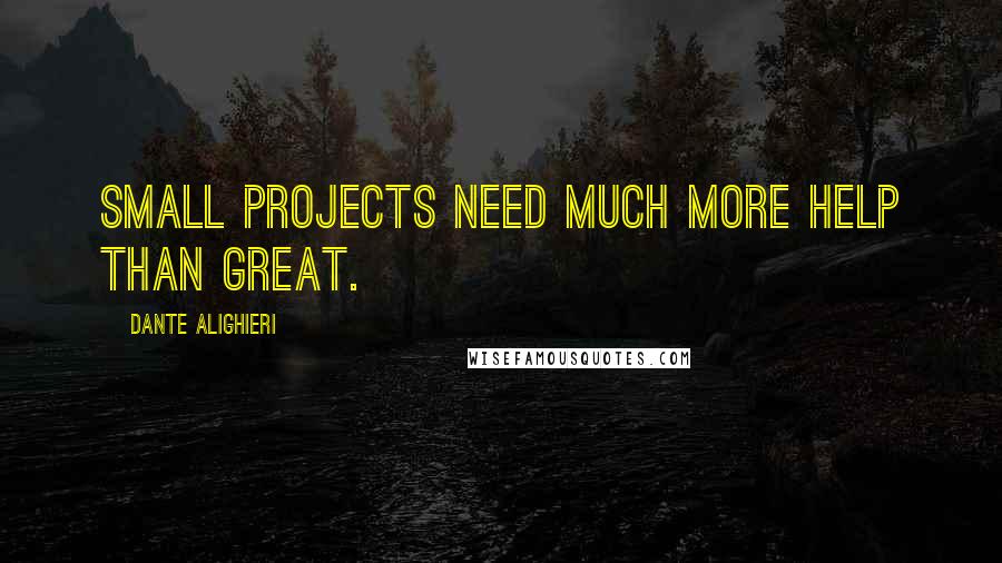 Dante Alighieri Quotes: Small projects need much more help than great.