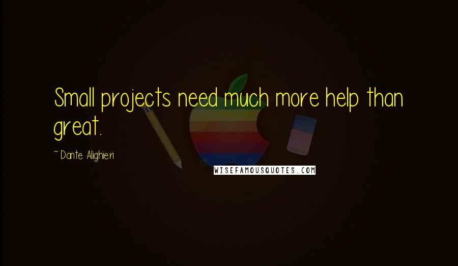Dante Alighieri Quotes: Small projects need much more help than great.