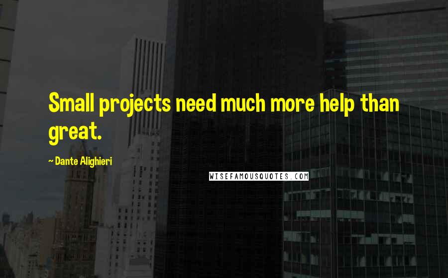 Dante Alighieri Quotes: Small projects need much more help than great.