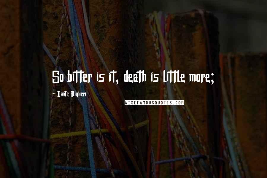 Dante Alighieri Quotes: So bitter is it, death is little more;