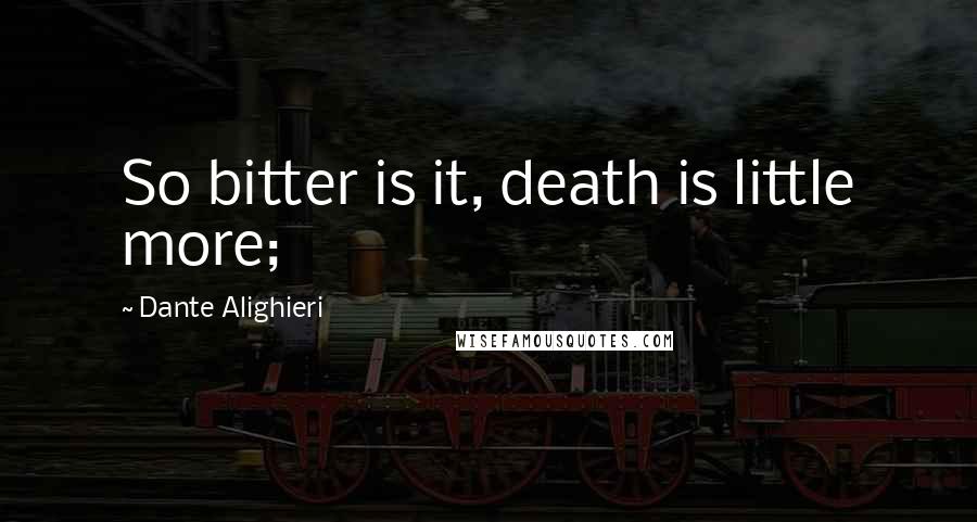 Dante Alighieri Quotes: So bitter is it, death is little more;