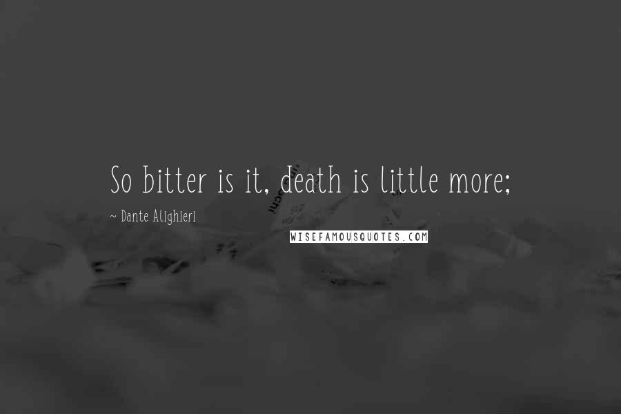 Dante Alighieri Quotes: So bitter is it, death is little more;