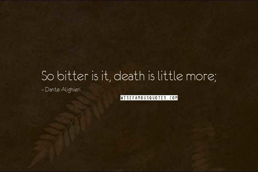 Dante Alighieri Quotes: So bitter is it, death is little more;