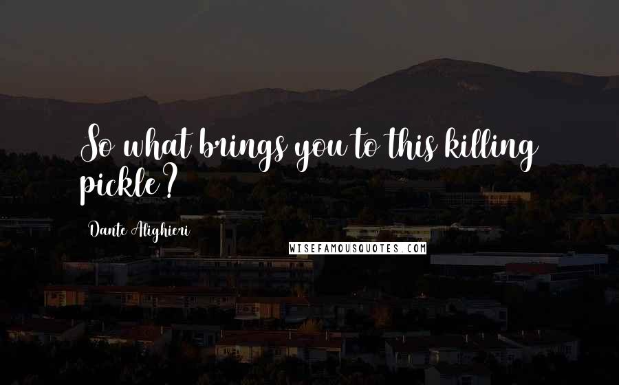 Dante Alighieri Quotes: So what brings you to this killing pickle?