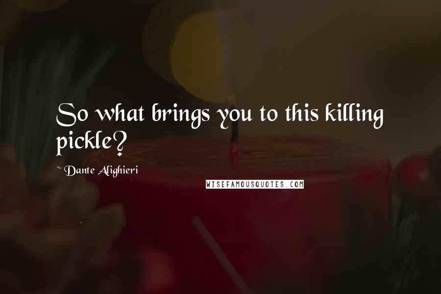 Dante Alighieri Quotes: So what brings you to this killing pickle?