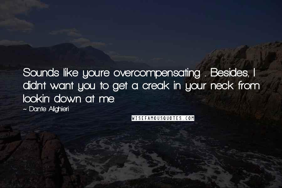 Dante Alighieri Quotes: Sounds like you're overcompensating ... Besides, I didn't want you to get a creak in your neck from lookin' down at me.