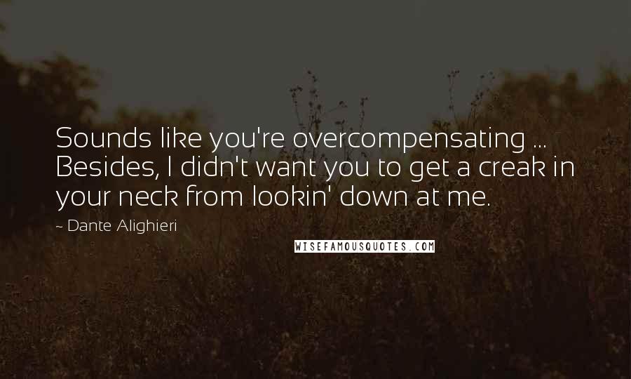Dante Alighieri Quotes: Sounds like you're overcompensating ... Besides, I didn't want you to get a creak in your neck from lookin' down at me.