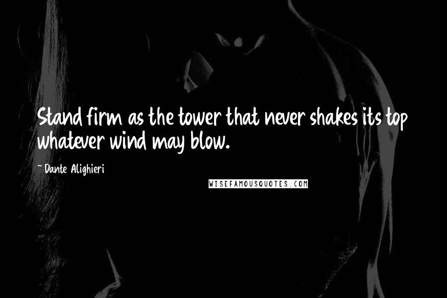 Dante Alighieri Quotes: Stand firm as the tower that never shakes its top whatever wind may blow.