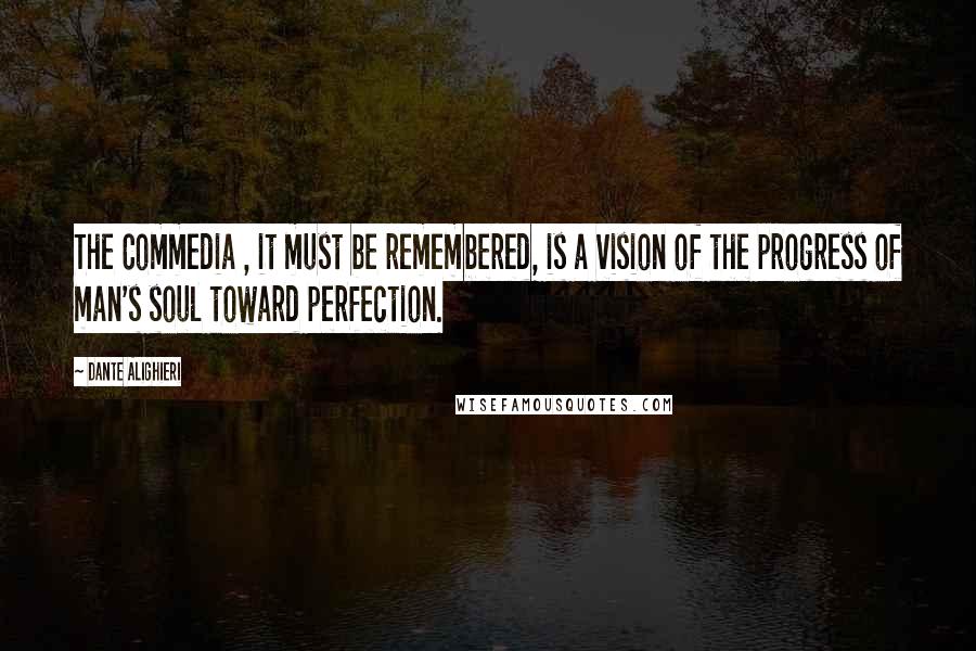 Dante Alighieri Quotes: The Commedia , it must be remembered, is a vision of the progress of man's soul toward perfection.