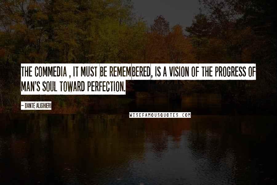 Dante Alighieri Quotes: The Commedia , it must be remembered, is a vision of the progress of man's soul toward perfection.