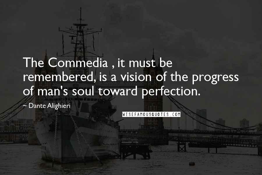 Dante Alighieri Quotes: The Commedia , it must be remembered, is a vision of the progress of man's soul toward perfection.