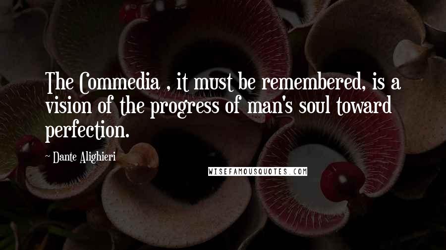 Dante Alighieri Quotes: The Commedia , it must be remembered, is a vision of the progress of man's soul toward perfection.
