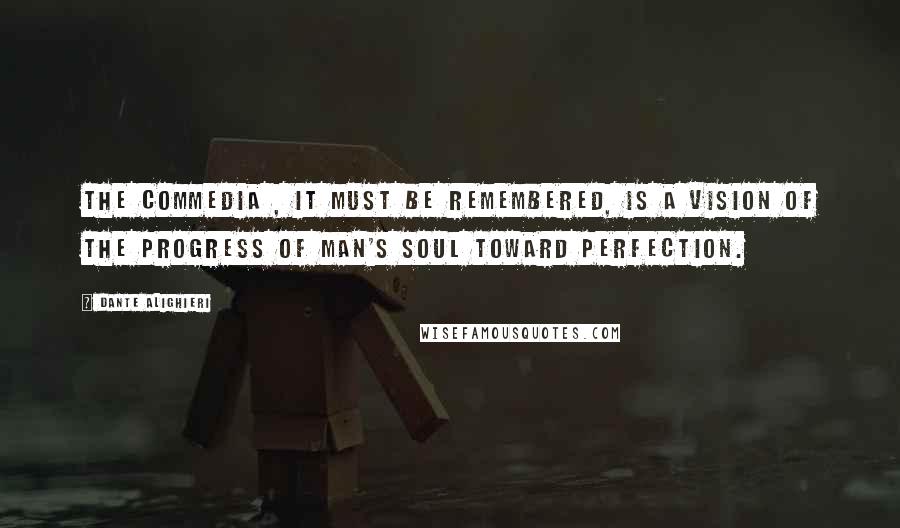 Dante Alighieri Quotes: The Commedia , it must be remembered, is a vision of the progress of man's soul toward perfection.