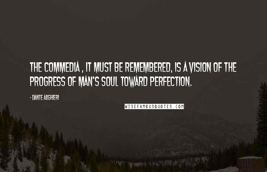 Dante Alighieri Quotes: The Commedia , it must be remembered, is a vision of the progress of man's soul toward perfection.