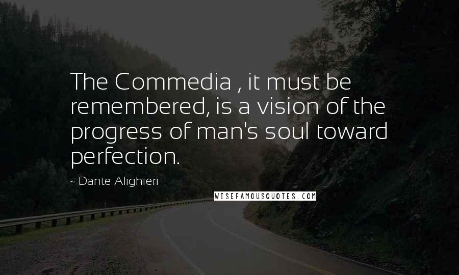 Dante Alighieri Quotes: The Commedia , it must be remembered, is a vision of the progress of man's soul toward perfection.