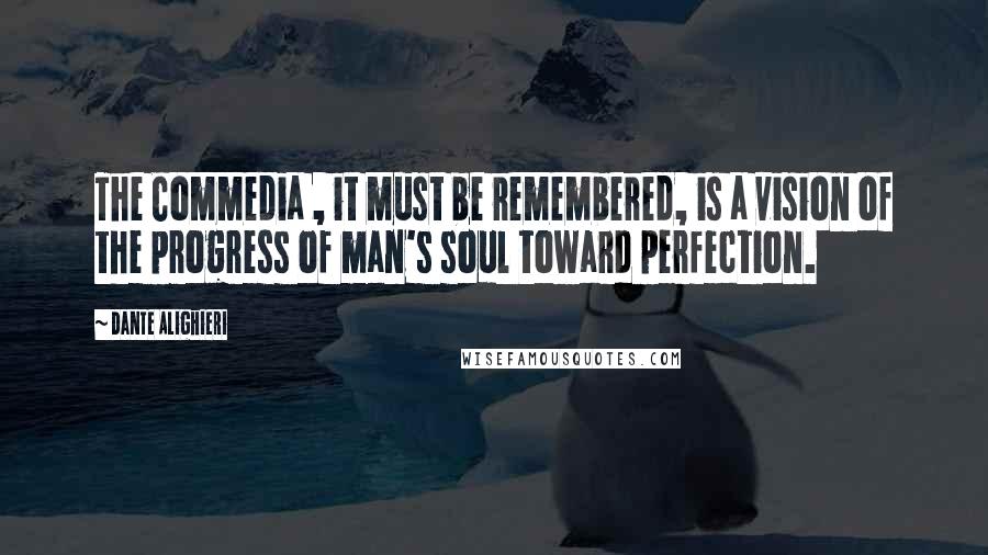 Dante Alighieri Quotes: The Commedia , it must be remembered, is a vision of the progress of man's soul toward perfection.