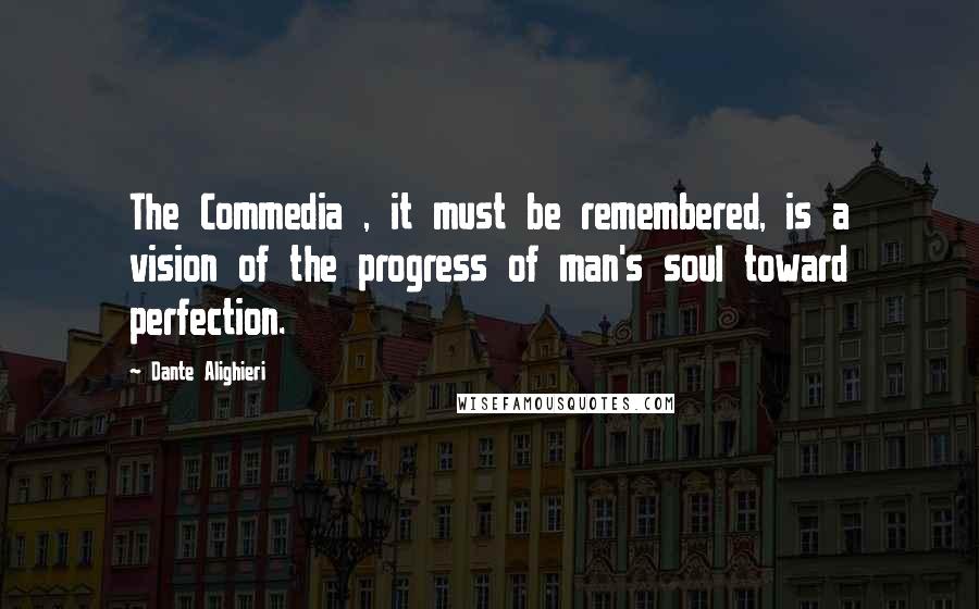 Dante Alighieri Quotes: The Commedia , it must be remembered, is a vision of the progress of man's soul toward perfection.