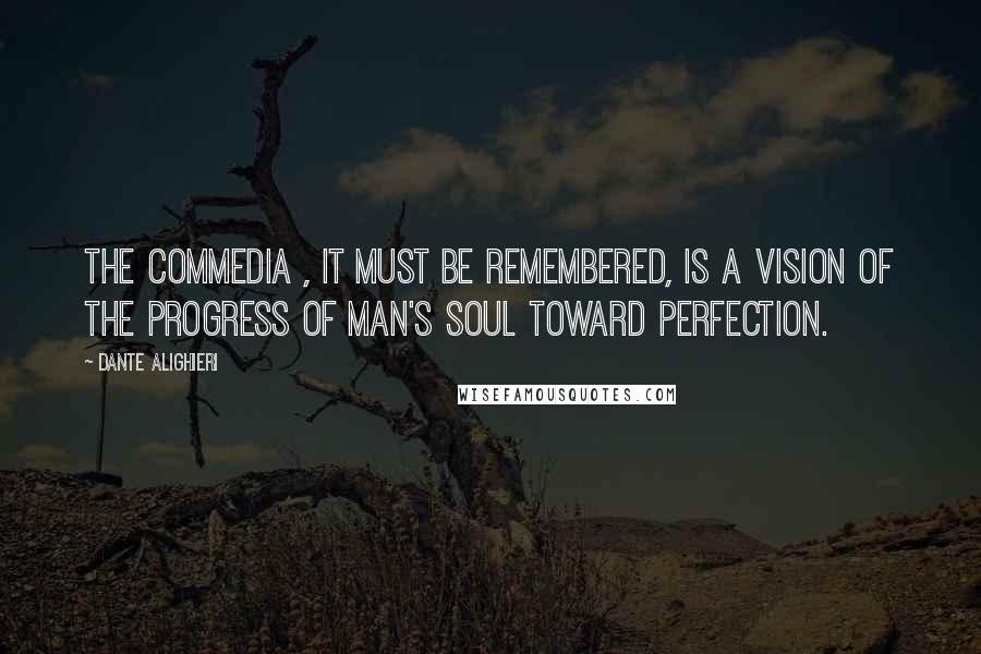 Dante Alighieri Quotes: The Commedia , it must be remembered, is a vision of the progress of man's soul toward perfection.