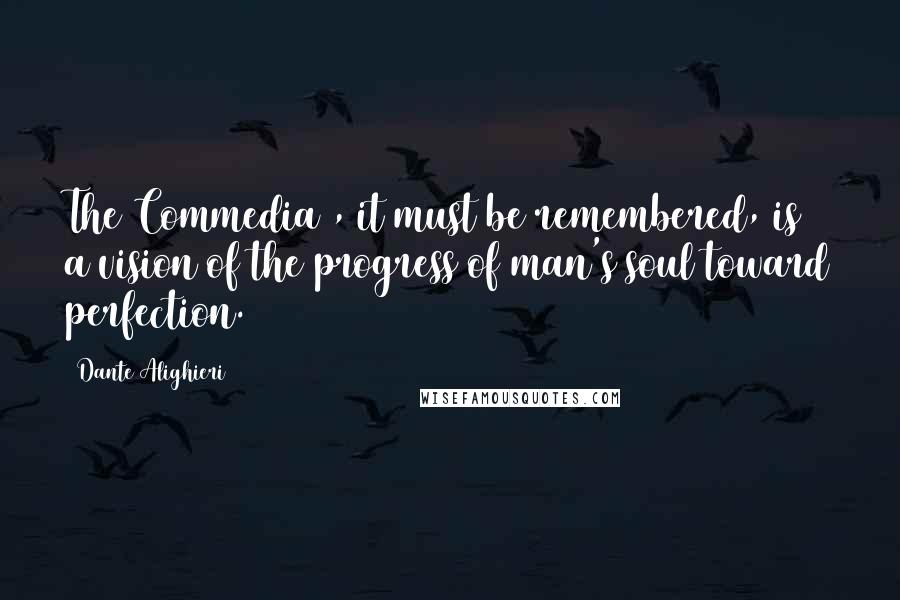 Dante Alighieri Quotes: The Commedia , it must be remembered, is a vision of the progress of man's soul toward perfection.