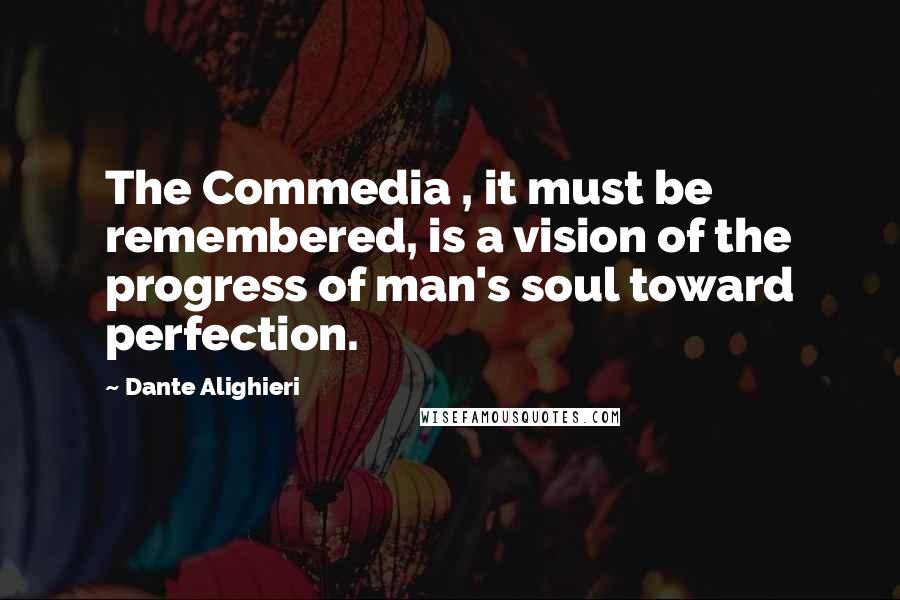 Dante Alighieri Quotes: The Commedia , it must be remembered, is a vision of the progress of man's soul toward perfection.