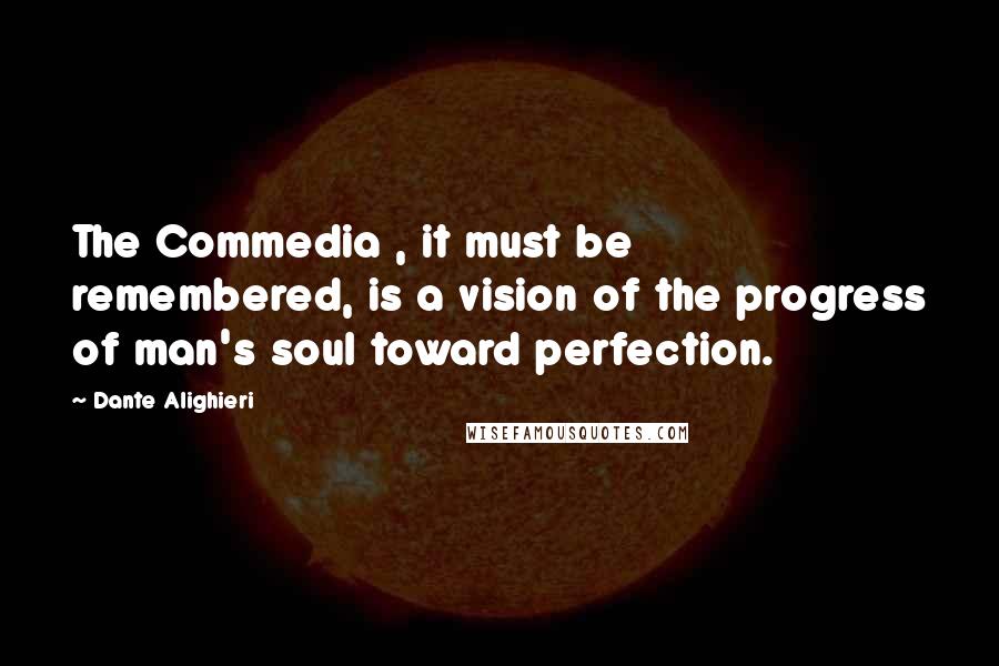 Dante Alighieri Quotes: The Commedia , it must be remembered, is a vision of the progress of man's soul toward perfection.