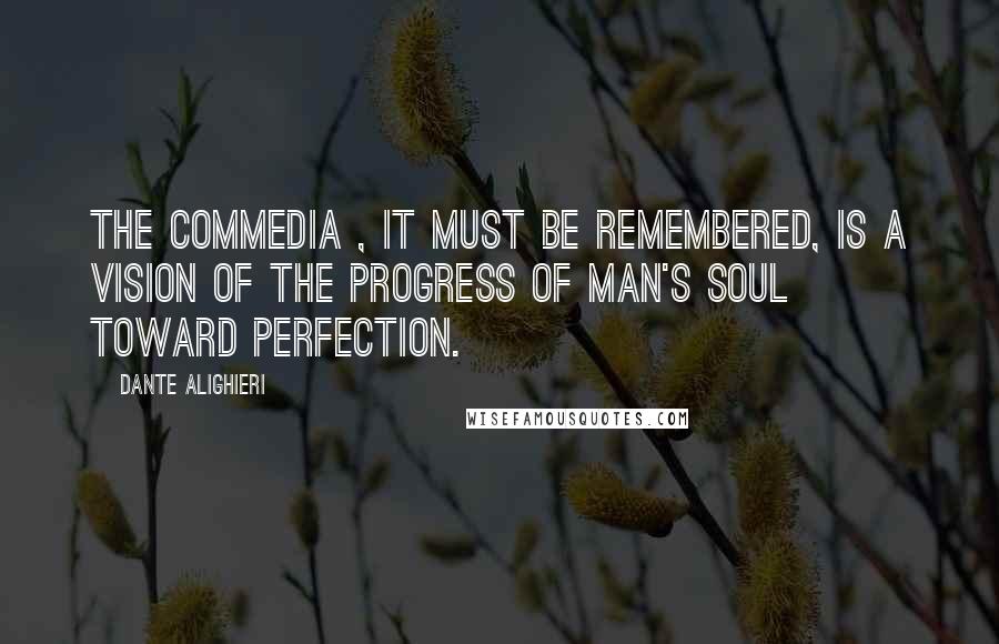 Dante Alighieri Quotes: The Commedia , it must be remembered, is a vision of the progress of man's soul toward perfection.