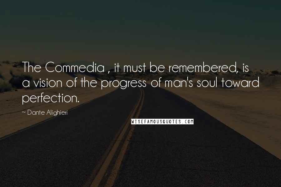 Dante Alighieri Quotes: The Commedia , it must be remembered, is a vision of the progress of man's soul toward perfection.