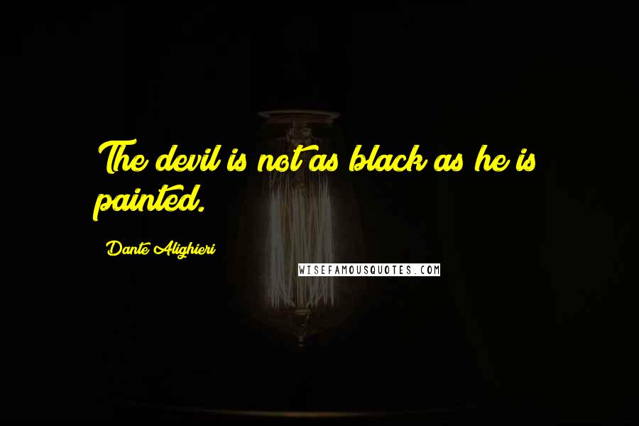Dante Alighieri Quotes: The devil is not as black as he is painted.