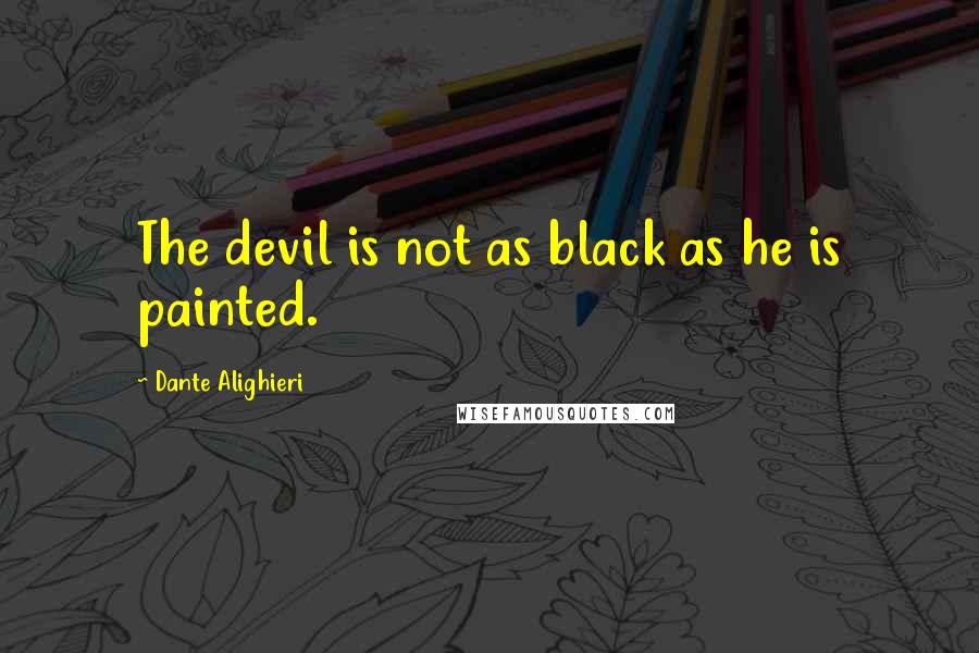 Dante Alighieri Quotes: The devil is not as black as he is painted.